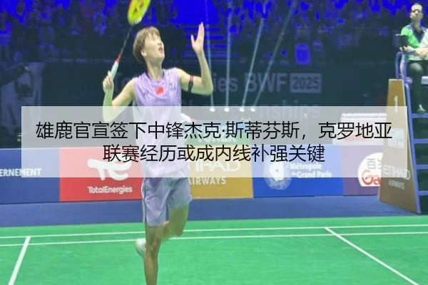 雄鹿官宣签下中锋杰克·斯蒂芬斯，克罗地亚联赛经历或成内线补强关键 | kaiyun