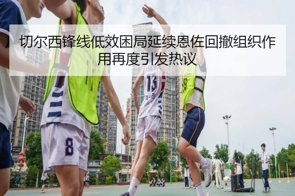 切尔西锋线低效困局延续恩佐回撤组织作用再度引发热议 | kaiyun