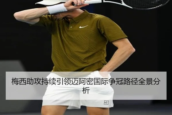 梅西助攻持续引领迈阿密国际争冠路径全景分析 | kaiyun